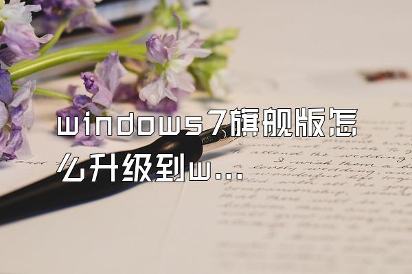 windows7旗舰版怎么升级到win10