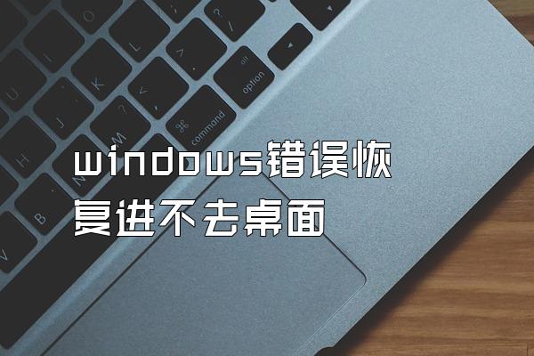 windows错误恢复进不去桌面