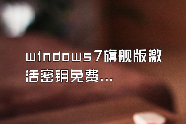 windows7旗舰版激活密钥免费2021