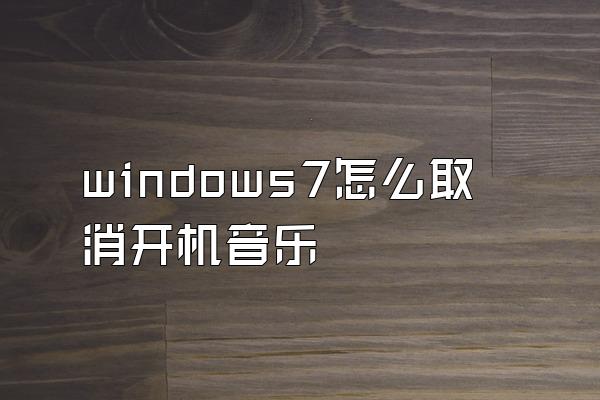 windows7怎么取消开机音乐