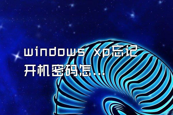 windows xp忘记开机密码怎么办