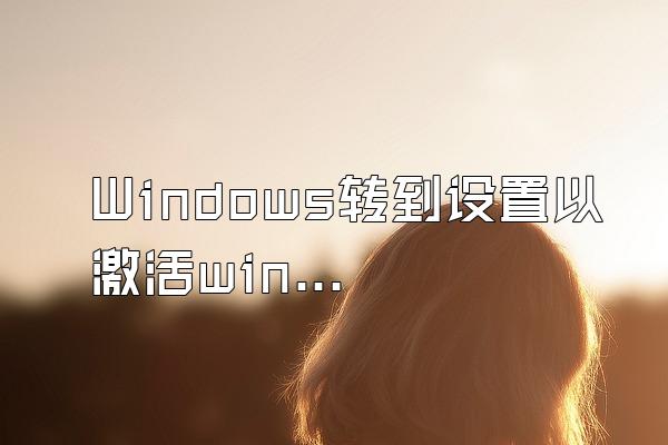 Windows转到设置以激活windows