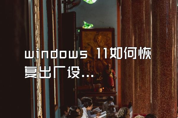 windows 11如何恢复出厂设置