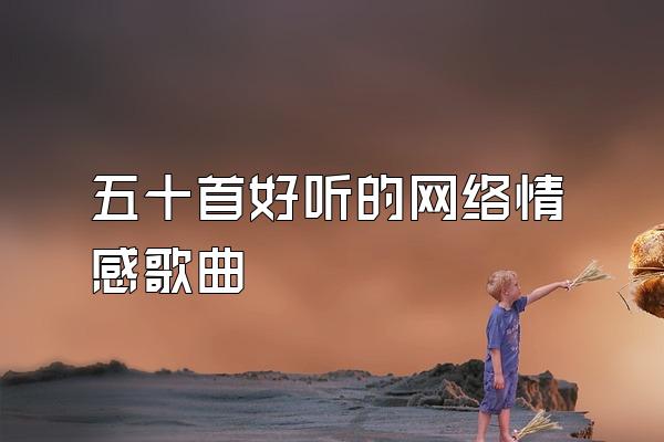 五十首好听的网络情感歌曲