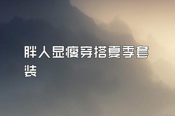 胖人显瘦穿搭夏季套装